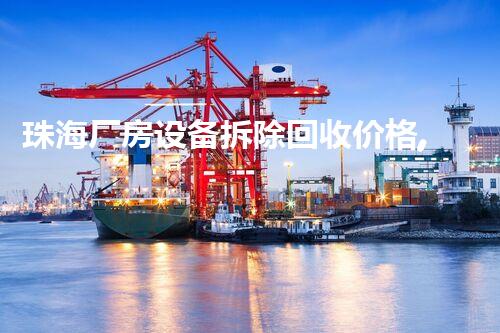 珠海厂房设备拆除回收价格,优质服务,实惠之选!