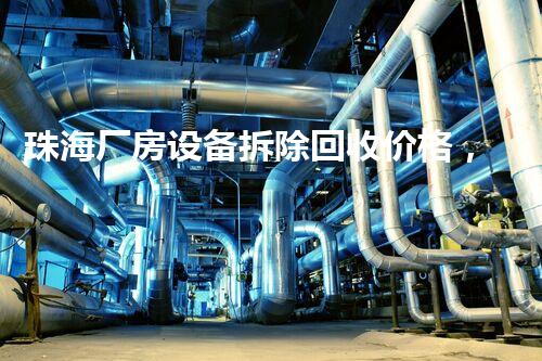 珠海厂房设备拆除回收价格，优质服务，实惠之选！