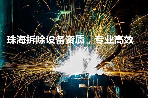 珠海拆除设备资质，专业高效，行业典范