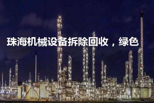 珠海机械设备拆除回收，绿色环保新典范