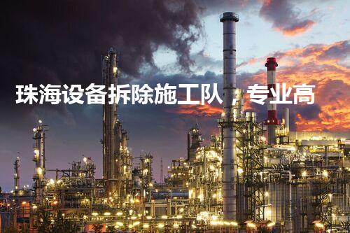 珠海设备拆除施工队，专业高效，质量杰出