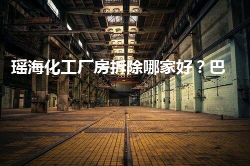 瑶海化工厂房拆除哪家好？巴洛仕集团专业领先！