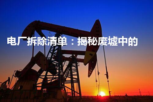 电厂拆除清单：揭秘废墟中的能量遗留，隐藏着怎样的秘密？