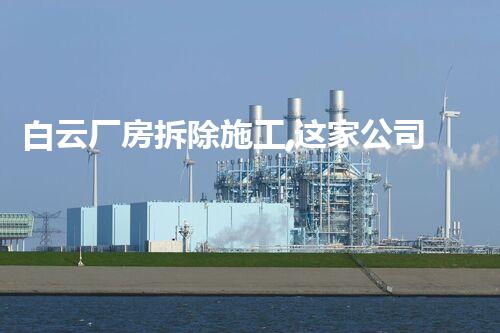 白云厂房拆除施工,这家公司技术一流!