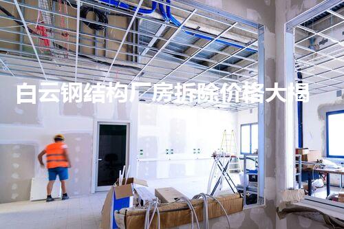 白云钢结构厂房拆除价格大揭秘!真相惊人,你绝对不可错过!
