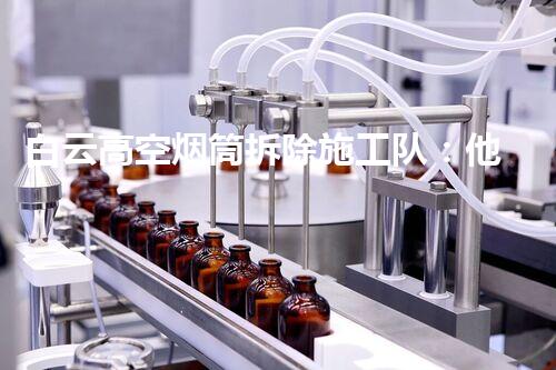 白云高空烟筒拆除施工队：他们的勇敢与智慧，让天空重新恢复蓝天？