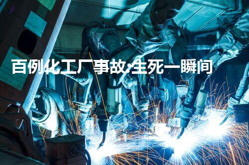 百例化工厂事故:生死一瞬间,警示我们的安全!