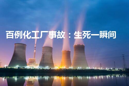 百例化工厂事故：生死一瞬间，警示我们的安全！