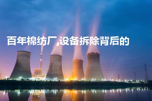 百年棉纺厂,设备拆除背后的秘密!