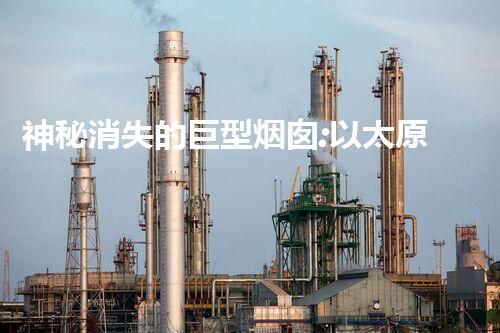 神秘消失的巨型烟囱:以太原化工厂拆除公司引发全城猜想!