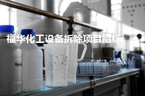 福华化工设备拆除项目招标:开启高效率与安全性的新篇章