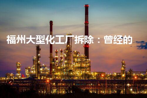 福州大型化工厂拆除：曾经的巨人何去何从？