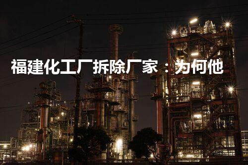 福建化工厂拆除厂家：为何他们的存在如此重要？