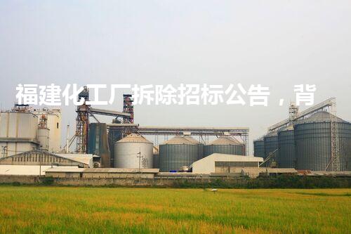 福建化工厂拆除招标公告，背后隐藏了怎样的秘密？
