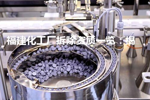 福建化工厂拆除资质一览：揭秘这些公司的背后操作！
