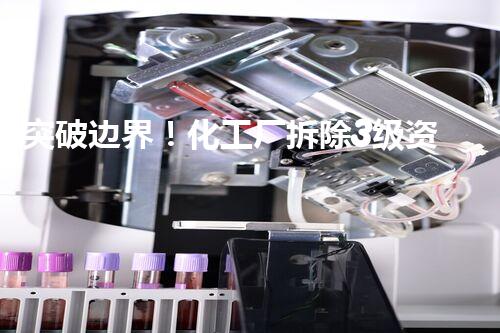 突破边界！化工厂拆除3级资质，背后的惊人秘密是什么？