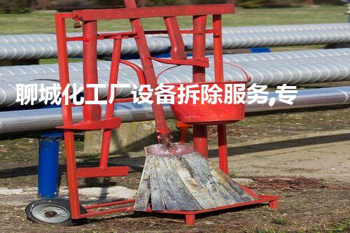 聊城化工厂设备拆除服务,专业高效,安全无忧