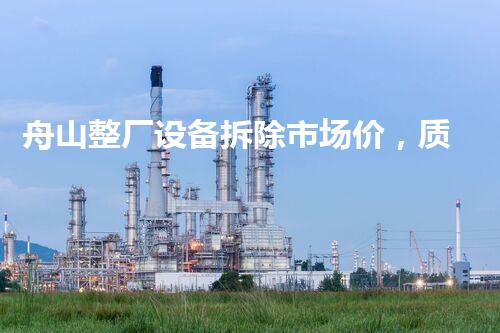 舟山整厂设备拆除市场价，质量杰出，价格优惠！