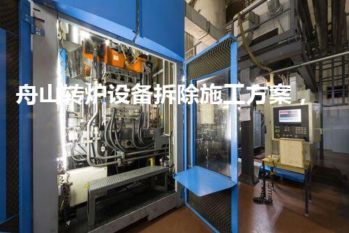 舟山转炉设备拆除施工方案，高效安全彰显专业风采