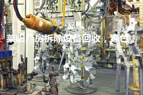 莱阳厂房拆除设备回收，绿色环保新篇章