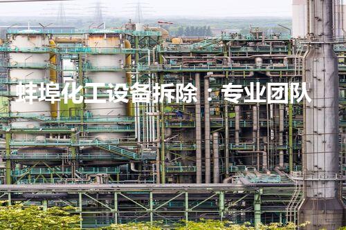 蚌埠化工设备拆除：专业团队保障安全高效执行