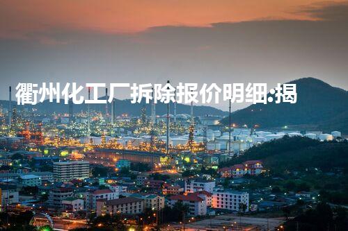 衢州化工厂拆除报价明细:揭秘庞大数字背后的巨额成本!