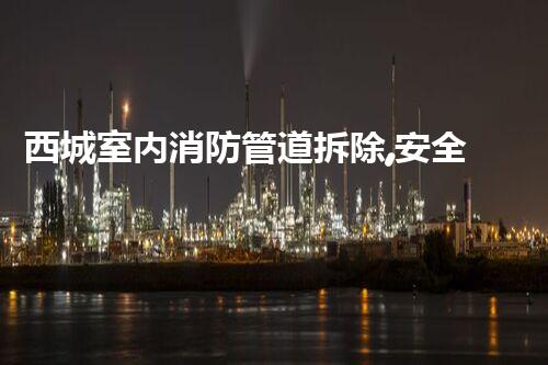 西城室内消防管道拆除,安全高效升级改造