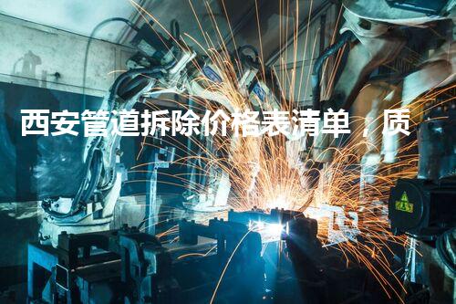 西安管道拆除价格表清单，质量保障，通明报价！