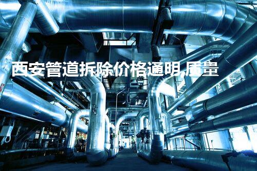 西安管道拆除价格通明,质量保障,性价比高,值得信赖!