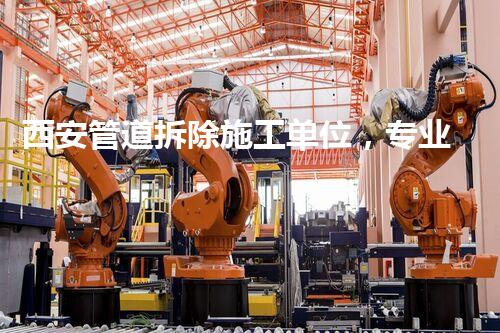 西安管道拆除施工单位，专业高效，质量杰出
