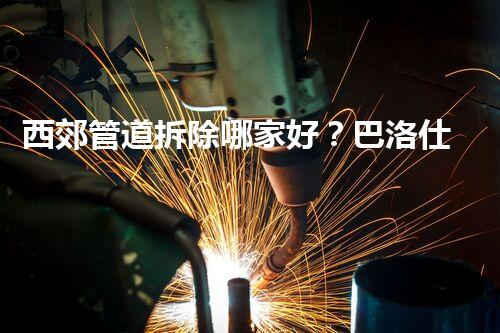 西郊管道拆除哪家好？巴洛仕集团技术精深，安全可靠！
