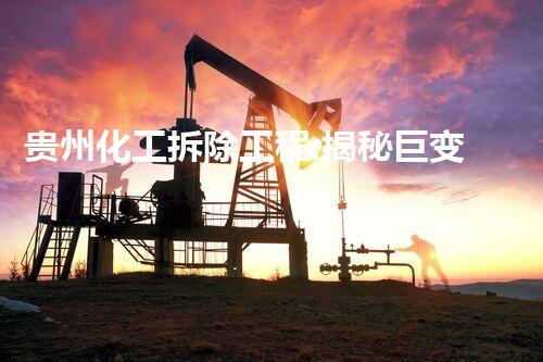 贵州化工拆除工程:揭秘巨变!