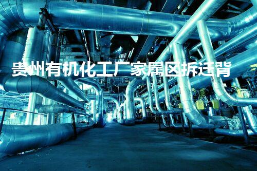 贵州有机化工厂家属区拆迁背后隐藏的秘密，你明白吗？