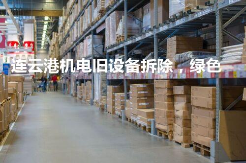 连云港机电旧设备拆除，绿色环保新篇章