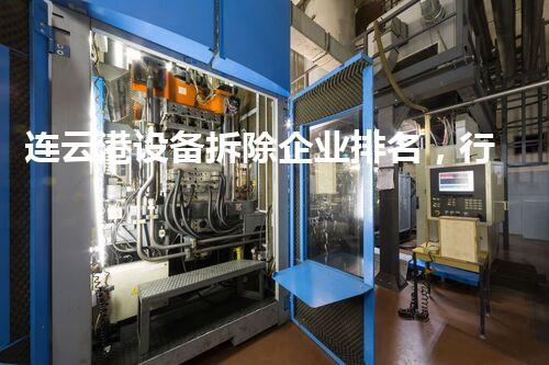 连云港设备拆除企业排名，行业翘楚实力彰显
