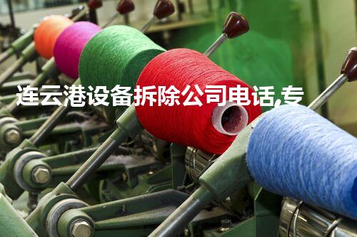 连云港设备拆除公司电话,专业服务值得信赖