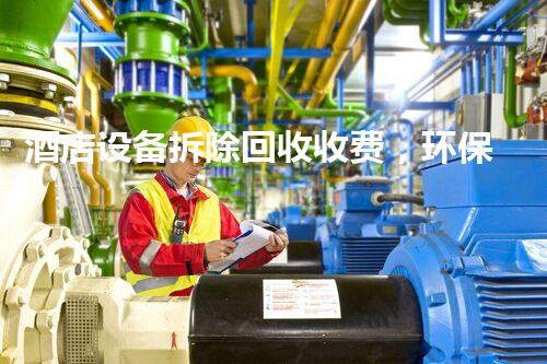 酒店设备拆除回收收费，环保高效，价格优厚，服务杰出！