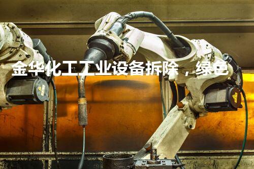 金华化工工业设备拆除，绿色环保新篇章
