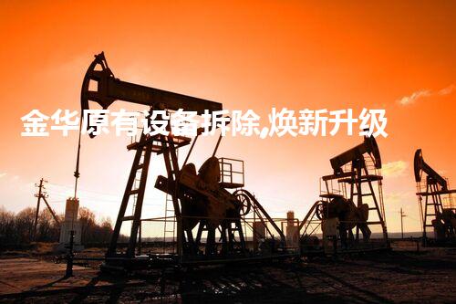 金华原有设备拆除,焕新升级引领行业新篇章
