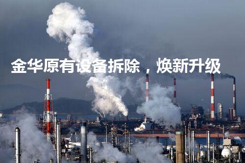 金华原有设备拆除，焕新升级引领行业新篇章