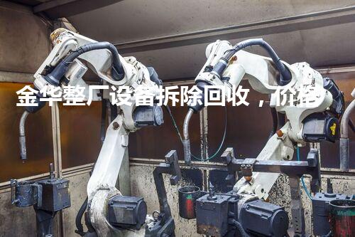 金华整厂设备拆除回收，价格优厚，服务杰出