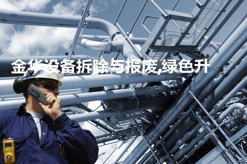 金华设备拆除与报废,绿色升级新篇章