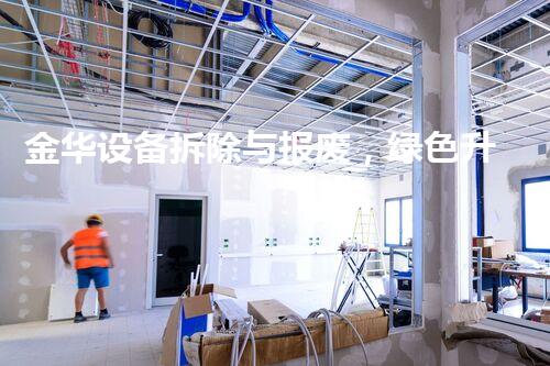 金华设备拆除与报废，绿色升级新篇章