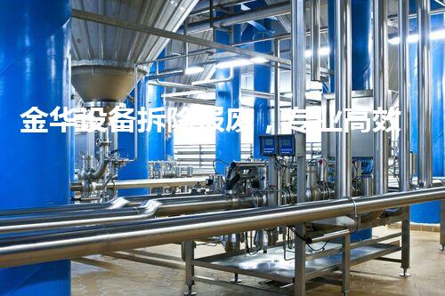 金华设备拆除报废，专业高效，服务杰出！