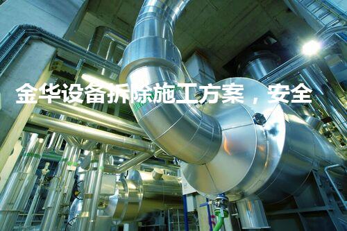 金华设备拆除施工方案，安全高效，质量杰出