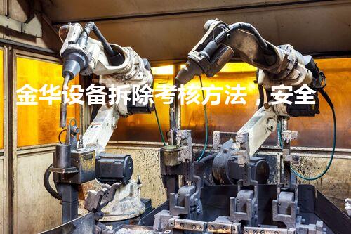 金华设备拆除考核方法，安全高效新标杆