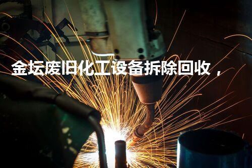 金坛废旧化工设备拆除回收，绿色环保新篇章