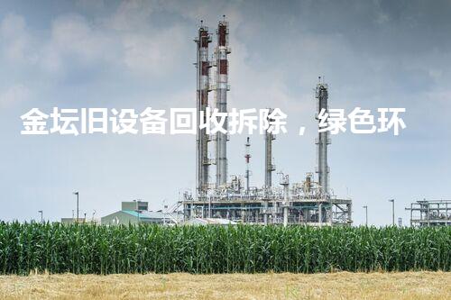 金坛旧设备回收拆除，绿色环保新篇章