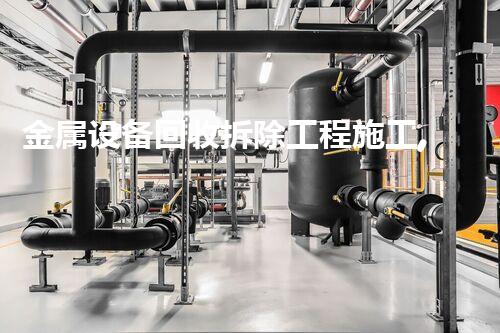 金属设备回收拆除工程施工,绿色环保新篇章