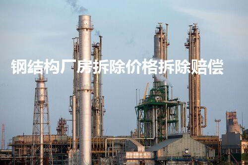 钢结构厂房拆除价格拆除赔偿标准，你明白这些内幕吗？